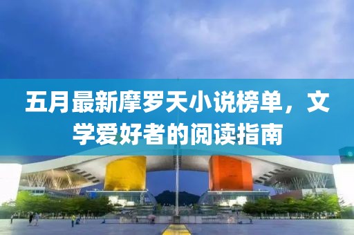 五月最新摩罗天小说榜单，文学爱好者的阅读指南