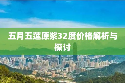 五月五莲原浆32度价格解析与探讨