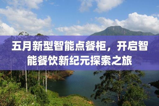 五月新型智能点餐柜，开启智能餐饮新纪元探索之旅
