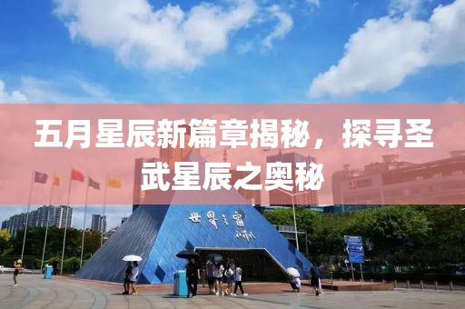 五月星辰新篇章揭秘，探寻圣武星辰之奥秘