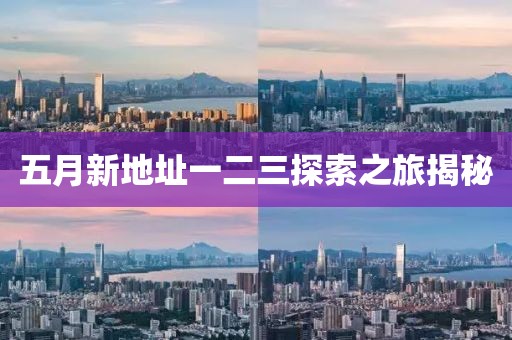 五月新地址一二三探索之旅揭秘