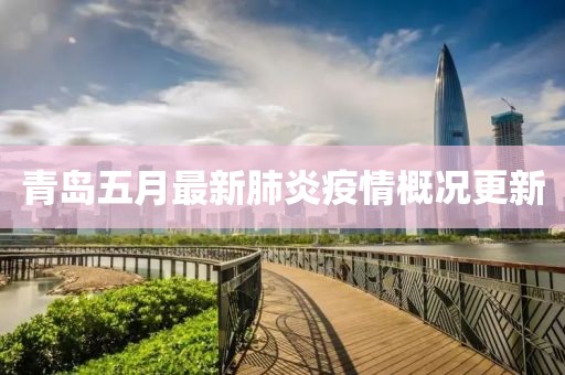 青岛五月最新肺炎疫情概况更新
