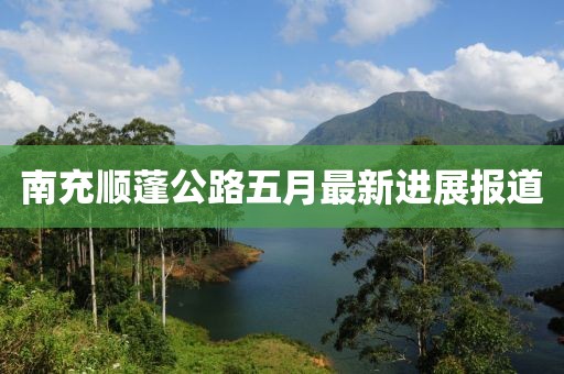 南充顺蓬公路五月最新进展报道