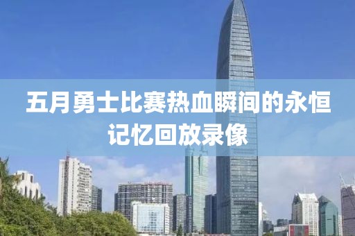 五月勇士比赛热血瞬间的永恒记忆回放录像