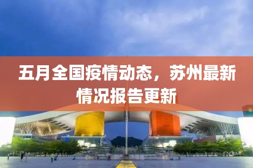 五月全国疫情动态，苏州最新情况报告更新
