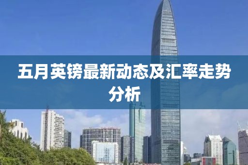 五月英镑最新动态及汇率走势分析