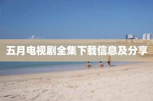 五月电视剧全集下载信息及分享