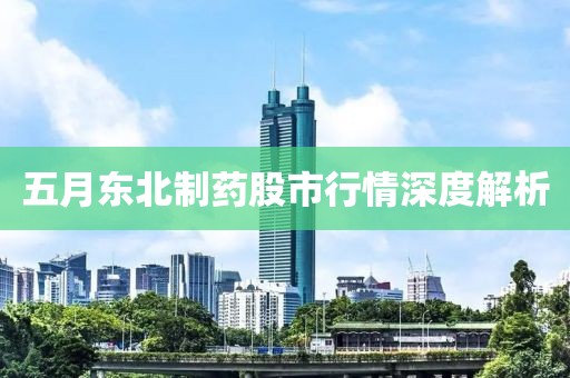 五月东北制药股市行情深度解析