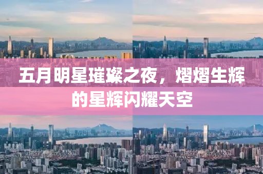 五月明星璀璨之夜，熠熠生辉的星辉闪耀天空