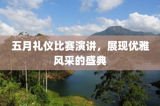 五月礼仪比赛演讲，展现优雅风采的盛典