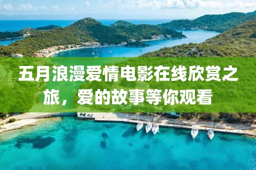 五月浪漫爱情电影在线欣赏之旅，爱的故事等你观看