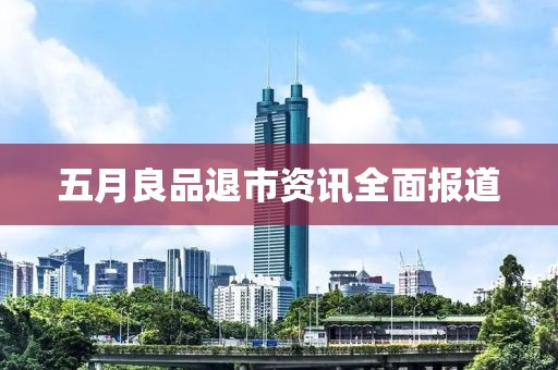 五月良品退市资讯全面报道