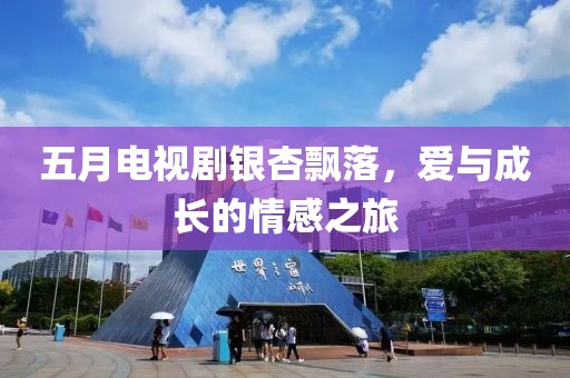 五月电视剧银杏飘落，爱与成长的情感之旅