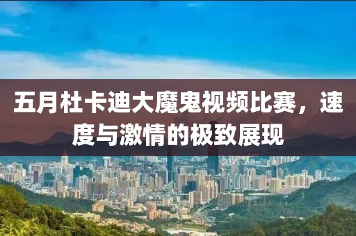 五月杜卡迪大魔鬼视频比赛，速度与激情的极致展现