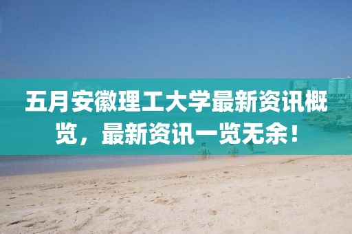 五月安徽理工大学最新资讯概览，最新资讯一览无余！