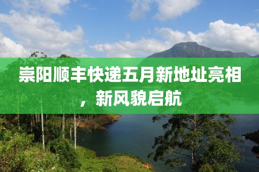 崇阳顺丰快递五月新地址亮相，新风貌启航
