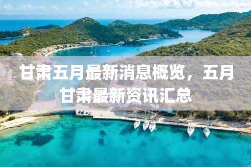 甘肃五月最新消息概览，五月甘肃最新资讯汇总