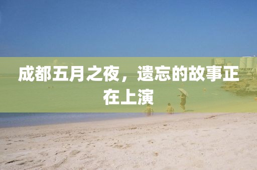 成都五月之夜，遗忘的故事正在上演