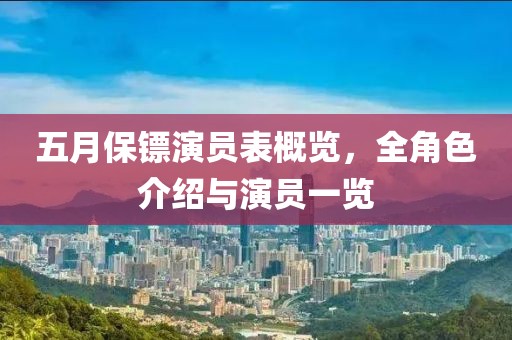 五月保镖演员表概览，全角色介绍与演员一览
