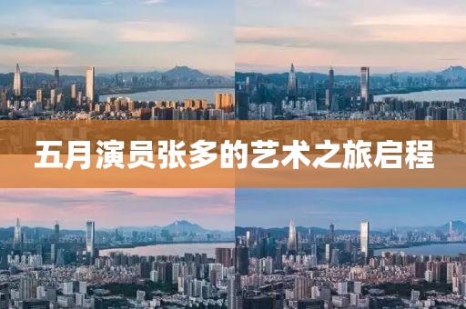 五月演员张多的艺术之旅启程