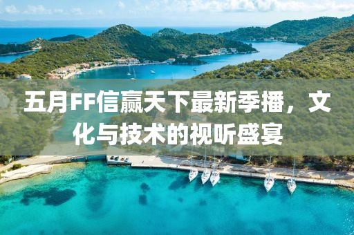 五月FF信赢天下最新季播，文化与技术的视听盛宴