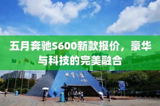 五月奔驰S600新款报价，豪华与科技的完美融合