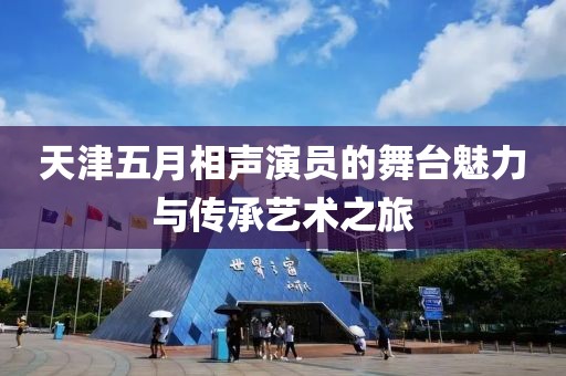 天津五月相声演员的舞台魅力与传承艺术之旅