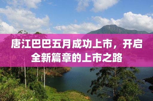 唐江巴巴五月成功上市，开启全新篇章的上市之路