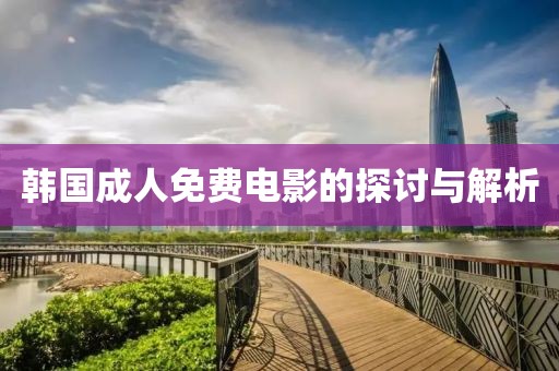 韩国成人免费电影的探讨与解析