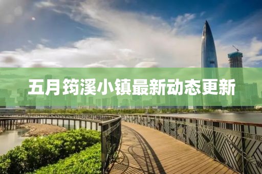 五月筠溪小镇最新动态更新