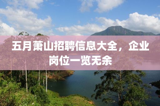 五月萧山招聘信息大全，企业岗位一览无余