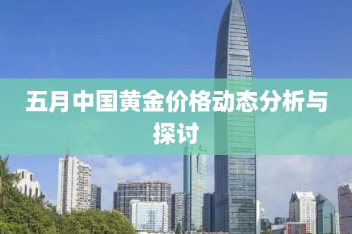 五月中国黄金价格动态分析与探讨