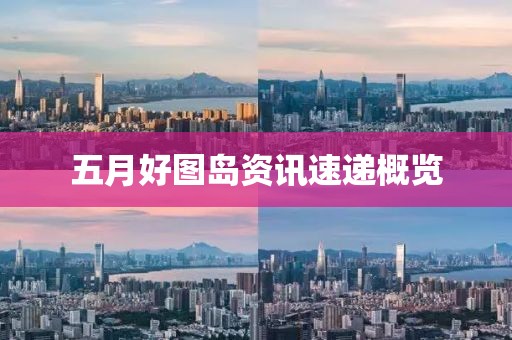 五月好图岛资讯速递概览