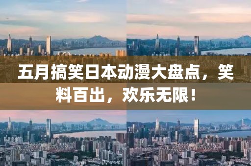 五月搞笑日本动漫大盘点，笑料百出，欢乐无限！