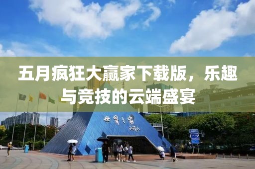 五月疯狂大赢家下载版，乐趣与竞技的云端盛宴