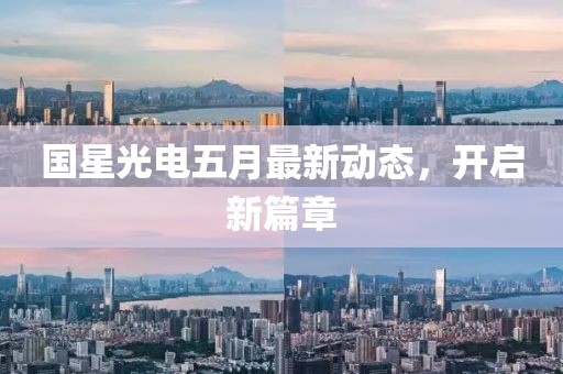 国星光电五月最新动态，开启新篇章