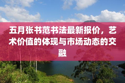 五月张书范书法最新报价，艺术价值的体现与市场动态的交融
