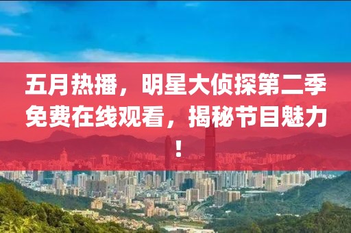 五月热播，明星大侦探第二季免费在线观看，揭秘节目魅力！
