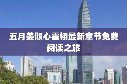 五月姜倾心霍栩最新章节免费阅读之旅