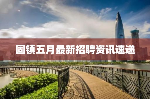 固镇五月最新招聘资讯速递