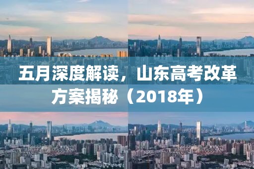 五月深度解读，山东高考改革方案揭秘（2018年）