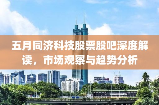 五月同济科技股票股吧深度解读，市场观察与趋势分析