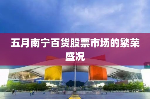 五月南宁百货股票市场的繁荣盛况