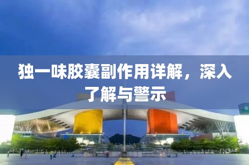 独一味胶囊副作用详解，深入了解与警示