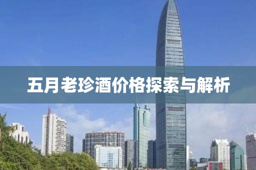 五月老珍酒价格探索与解析