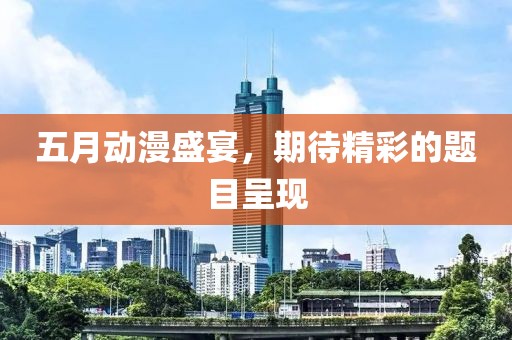 五月动漫盛宴，期待精彩的题目呈现