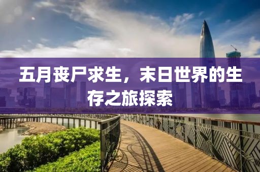 五月丧尸求生，末日世界的生存之旅探索