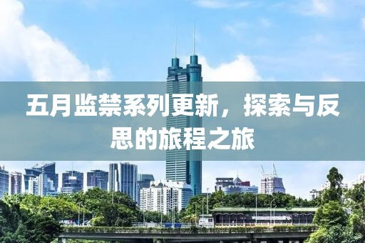 五月监禁系列更新，探索与反思的旅程之旅