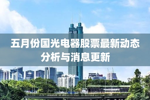 五月份国光电器股票最新动态分析与消息更新