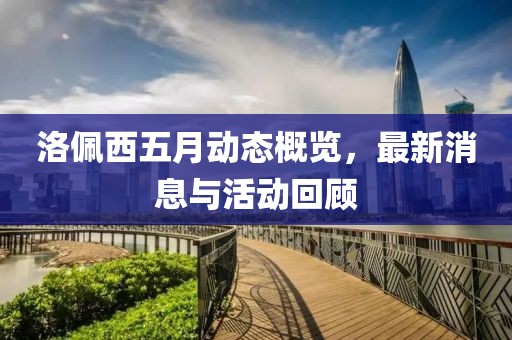 洛佩西五月动态概览，最新消息与活动回顾